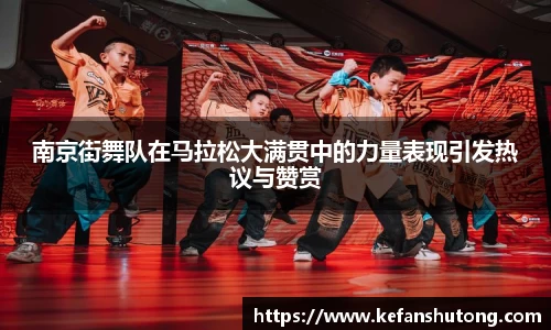 南京街舞队在马拉松大满贯中的力量表现引发热议与赞赏