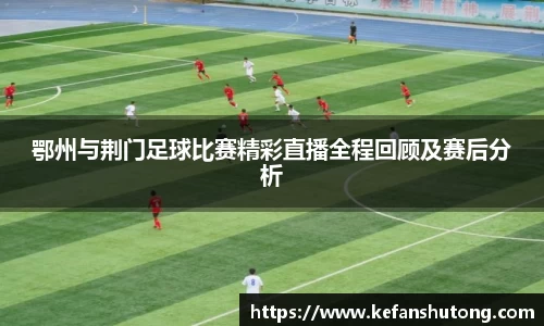 鄂州与荆门足球比赛精彩直播全程回顾及赛后分析
