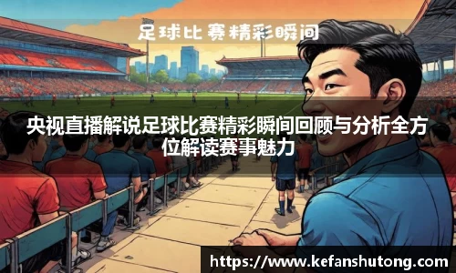 央视直播解说足球比赛精彩瞬间回顾与分析全方位解读赛事魅力