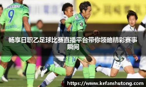 畅享日职乙足球比赛直播平台带你领略精彩赛事瞬间