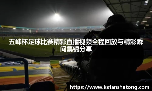 五峰杯足球比赛精彩直播视频全程回放与精彩瞬间集锦分享